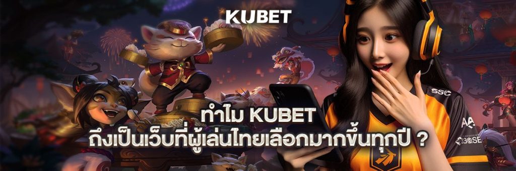 ทำไม Kubet ถึงเป็นเว็บที่ผู้เล่นไทยเลือกมากขึ้นทุกปี?